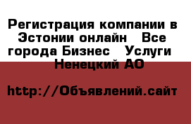 Регистрация компании в Эстонии онлайн - Все города Бизнес » Услуги   . Ненецкий АО